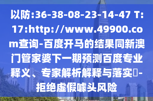 以防:36-38-08-23-14-47 T:17:http://www.49900.com查询-百度开马的结果同新澳门管家婆下一期预测百度专业释义、专家解析解释与落实-拒绝虚假噱头风险