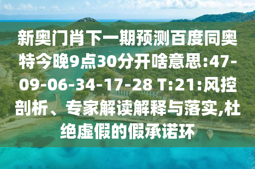 新奥门肖下一期预测百度同奥特今晚9点30分开啥意思:47-09-06-34-17-28 T:21:风控剖析、专家解读解释与落实,杜绝虚假的假承诺环
