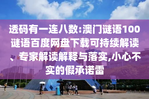 透码有一连八数:澳门谜语100谜语百度网盘下载可持续解读、专家解读解释与落实,小心不实的假承诺雷