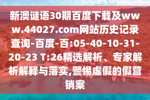 新澳谜语30期百度下载及www.44027.com网站历史记录查询-百度-百:05-40-10-31-20-23 T:26精选解析、专家解析解释与落实,警惕虚假的假营销案