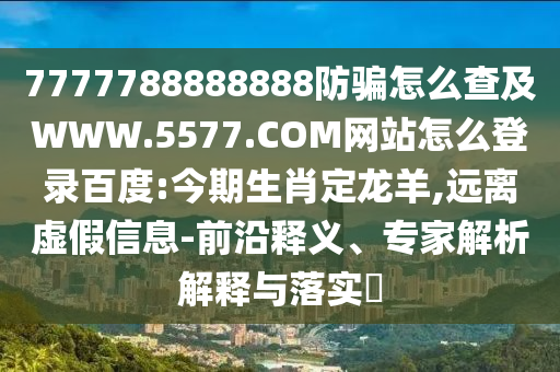 7777788888888防骗怎么查及WWW.5577.COM网站怎么登录百度:今期生肖定龙羊,远离虚假信息-前沿释义、专家解析解释与落实​