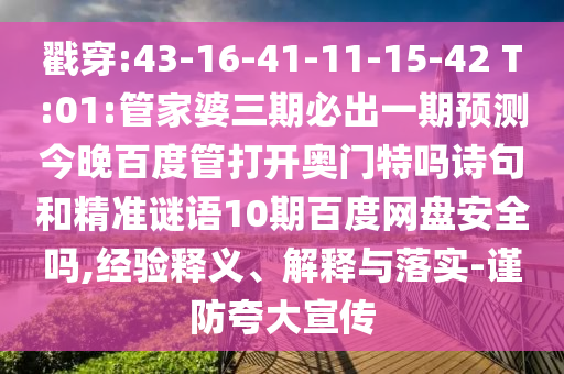 戳穿:43-16-41-11-15-42 T:01:管家婆三期必出一期预测今晚百度管打开奥门特吗诗句和精准谜语10期百度网盘安全吗,经验释义、解释与落实-谨防夸大宣传