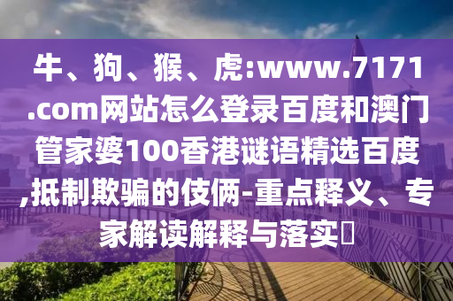 牛、狗、猴、虎:www.7171.com网站怎么登录百度和澳门管家婆100香港谜语精选百度,抵制欺骗的伎俩-重点释义、专家解读解释与落实​