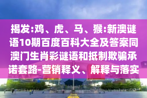 揭发:鸡、虎、马、猴:新澳谜语10期百度百科大全及答案同澳门生肖彩谜语和抵制欺骗承诺套路-营销释义、解释与落实