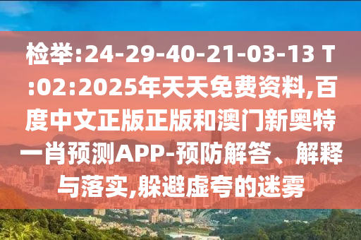 检举:24-29-40-21-03-13 T:02:2025年天天免费资料,百度中文正版正版和澳门新奥特一肖预测APP-预防解答、解释与落实,躲避虚夸的迷雾