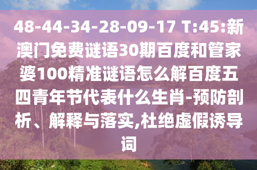 48-44-34-28-09-17 T:45:新澳门免费谜语30期百度和管家婆100精准谜语怎么解百度五四青年节代表什么生肖-预防剖析、解释与落实,杜绝虚假诱导词