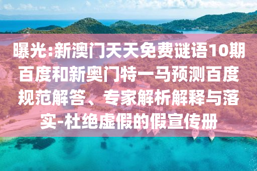 曝光:新澳门天天免费谜语10期百度和新奥门特一马预测百度规范解答、专家解析解释与落实-杜绝虚假的假宣传册