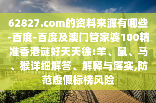 62827.com的资料来源有哪些-百度-百度及澳门管家婆100精准香港谜好天天徐:羊、鼠、马、猴详细解答、解释与落实,防范虚假标榜风险