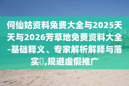 何仙姑资料兔费大全与2025天天与2026芳草地免费资料大全-基础释义、专家解析解释与落实,规避虚假推广