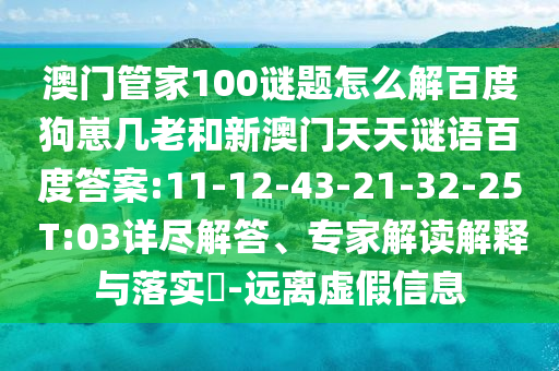 澳门管家100谜题怎么解百度狗崽几老和新澳门天天谜语百度答案:11-12-43-21-32-25 T:03详尽解答、专家解读解释与落实​-远离虚假信息