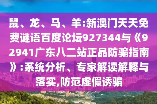 鼠、龙、马、羊:新澳门天天免费谜语百度论坛927344与《92941广东八二站正品防骗指南》:系统分析、专家解读解释与落实,防范虚假诱骗
