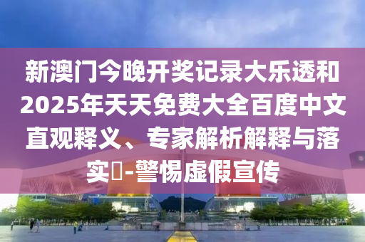 新澳门今晚开奖记录大乐透和2025年天天免费大全百度中文直观释义、专家解析解释与落实-警惕虚假宣传