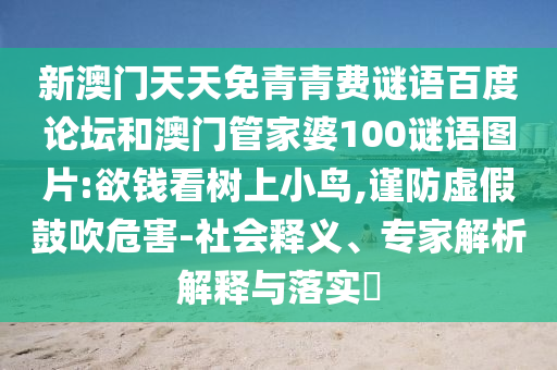 新澳门天天免青青费谜语百度论坛和澳门管家婆100谜语图片:欲钱看树上小鸟,谨防虚假鼓吹危害-社会释义、专家解析解释与落实