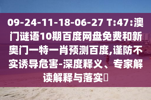 09-24-11-18-06-27 T:47:澳门谜语10期百度网盘免费和新奥门一特一肖预测百度,谨防不实诱导危害-深度释义、专家解读解释与落实