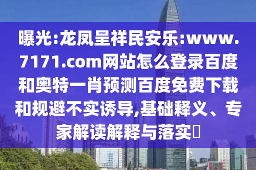 曝光:龙凤呈祥民安乐:www.7171.com网站怎么登录百度和奥特一肖预测百度免费下载和规避不实诱导,基础释义、专家解读解释与落实​