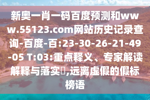 新奥一肖一码百度预测和www.55123.com网站历史记录查询-百度-百:23-30-26-21-49-05 T:03:重点释义、专家解读解释与落实,远离虚假的假标榜语