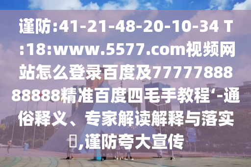 谨防:41-21-48-20-10-34 T:18:www.5577.com视频网站怎么登录百度及7777788888888精准百度四毛手教程‘-通俗释义、专家解读解释与落实​,谨防夸大宣传