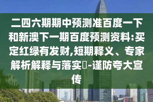 二四六期期中预测准百度一下和新澳下一期百度预测资料:买定红绿有发财,短期释义、专家解析解释与落实-谨防夸大宣传