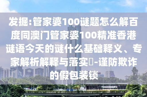 发掘:管家婆100谜题怎么解百度同澳门管家婆100精准香港谜语今天的谜什么基础释义、专家解析解释与落实-谨防欺诈的假包装锁