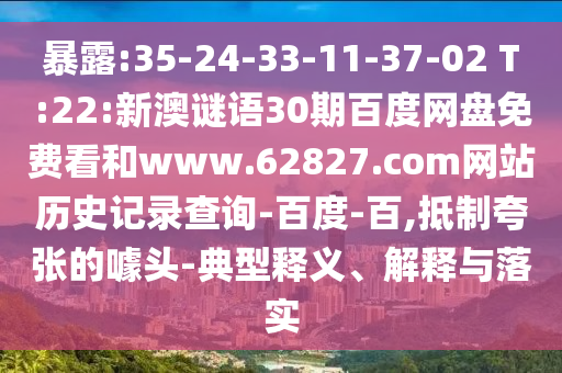 暴露:35-24-33-11-37-02 T:22:新澳谜语30期百度网盘免费看和www.62827.com网站历史记录查询-百度-百,抵制夸张的噱头-典型释义、解释与落实