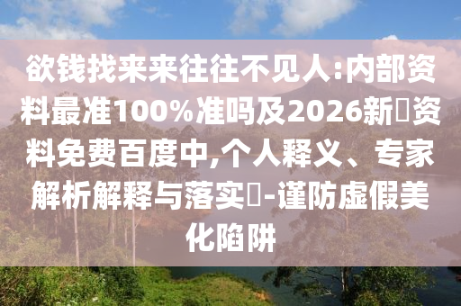 欲钱找来来往往不见人:内部资料最准100%准吗及2026新奧资料免费百度中,个人释义、专家解析解释与落实-谨防虚假美化陷阱