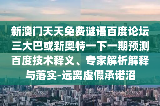 新澳门天天免费谜语百度论坛三大巴或新奥特一下一期预测百度技术释义、专家解析解释与落实-远离虚假承诺沼