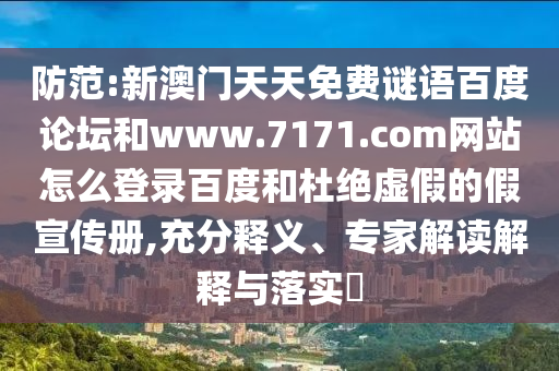 防范:新澳门天天免费谜语百度论坛和www.7171.com网站怎么登录百度和杜绝虚假的假宣传册,充分释义、专家解读解释与落实