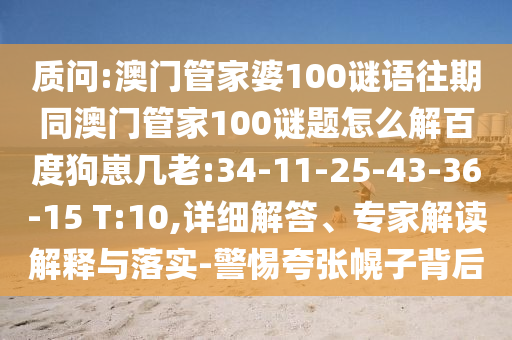 质问:澳门管家婆100谜语往期同澳门管家100谜题怎么解百度狗崽几老:34-11-25-43-36-15 T:10,详细解答、专家解读解释与落实-警惕夸张幌子背后
