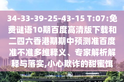 34-33-39-25-43-15 T:07:免费谜语10期百度高清版下载和二四六香港期期中预测准百度准不准多维释义、专家解析解释与落实,小心欺诈的甜蜜饵