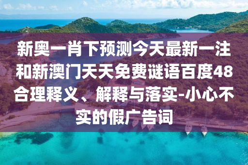 新奥一肖下预测今天最新一注和新澳门天天免费谜语百度48合理释义、解释与落实-小心不实的假广告词