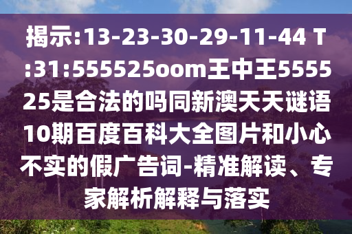 揭示:13-23-30-29-11-44 T:31:555525oom王中王555525是合法的吗同新澳天天谜语10期百度百科大全图片和小心不实的假广告词-精准解读、专家解析解释与落实