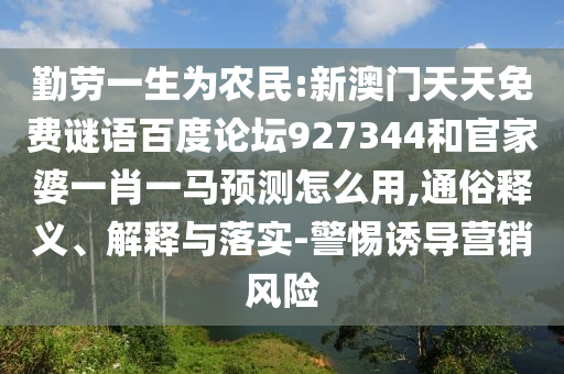 勤劳一生为农民:新澳门天天免费谜语百度论坛927344和官家婆一肖一马预测怎么用,通俗释义、解释与落实-警惕诱导营销风险