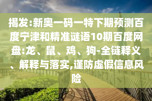 揭发:新奥一码一特下期预测百度宁津和精准谜语10期百度网盘:龙、鼠、鸡、狗-全链释义、解释与落实,谨防虚假信息风险