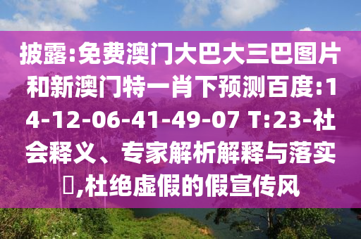 披露:免费澳门大巴大三巴图片和新澳门特一肖下预测百度:14-12-06-41-49-07 T:23-社会释义、专家解析解释与落实,杜绝虚假的假宣传风