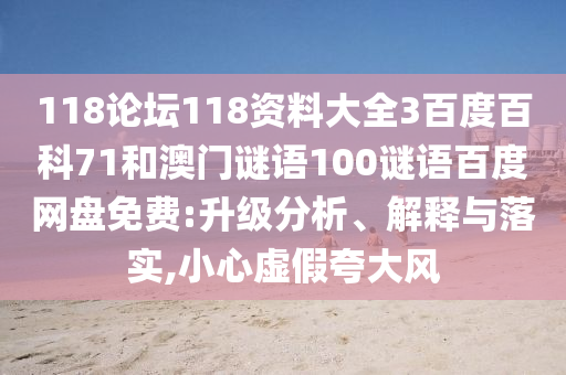 118论坛118资料大全3百度百科71和澳门谜语100谜语百度网盘免费:升级分析、解释与落实,小心虚假夸大风
