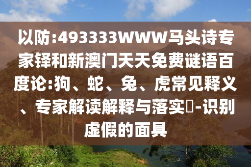 以防:493333WWW马头诗专家铎和新澳门天天免费谜语百度论:狗、蛇、兔、虎常见释义、专家解读解释与落实-识别虚假的面具