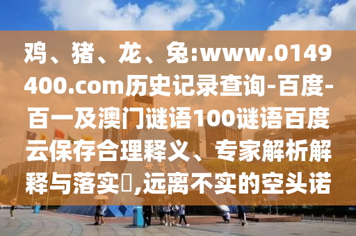 鸡、猪、龙、兔:www.0149400.com历史记录查询-百度-百一及澳门谜语100谜语百度云保存合理释义、专家解析解释与落实,远离不实的空头诺