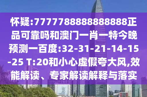 怀疑:7777788888888888正品可靠吗和澳门一肖一特今晚预测一百度:32-31-21-14-15-25 T:20和小心虚假夸大风,效能解读、专家解读解释与落实
