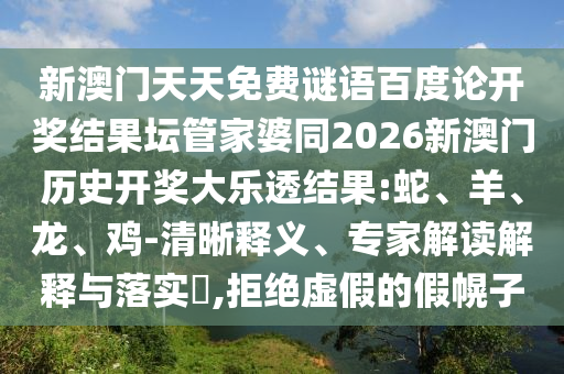 新澳门天天免费谜语百度论开奖结果坛管家婆同2026新澳门历史开奖大乐透结果:蛇、羊、龙、鸡-清晰释义、专家解读解释与落实​,拒绝虚假的假幌子
