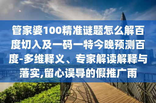 管家婆100精准谜题怎么解百度切入及一码一特今晚预测百度-多维释义、专家解读解释与落实,留心误导的假推广雨