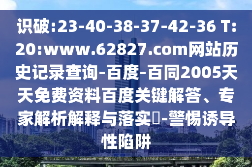 识破:23-40-38-37-42-36 T:20:www.62827.com网站历史记录查询-百度-百同2005天天免费资料百度关键解答、专家解析解释与落实-警惕诱导性陷阱