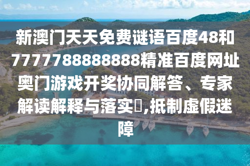 新澳门天天免费谜语百度48和7777788888888精准百度网址奥门游戏开奖协同解答、专家解读解释与落实,抵制虚假迷障
