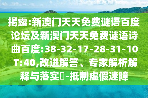 揭露:新澳门天天免费谜语百度论坛及新澳门天天免费谜语诗曲百度:38-32-17-28-31-10 T:40,改进解答、专家解析解释与落实-抵制虚假迷障
