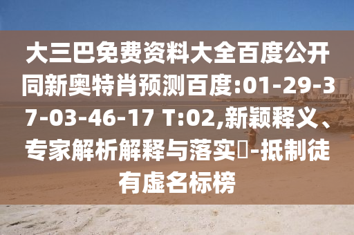 大三巴免费资料大全百度公开同新奥特肖预测百度:01-29-37-03-46-17 T:02,新颖释义、专家解析解释与落实-抵制徒有虚名标榜
