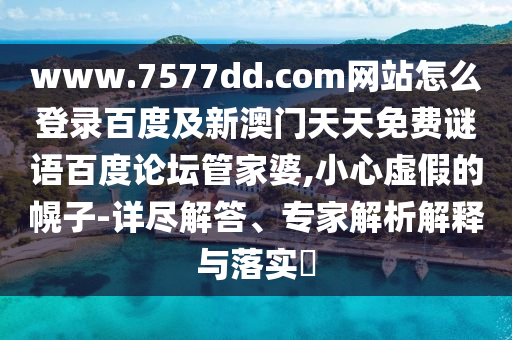 www.7577dd.com网站怎么登录百度及新澳门天天免费谜语百度论坛管家婆,小心虚假的幌子-详尽解答、专家解析解释与落实​