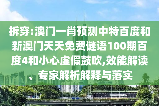拆穿:澳门一肖预测中特百度和新澳门天天免费谜语100期百度4和小心虚假鼓吹,效能解读、专家解析解释与落实