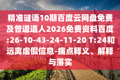 精准谜语10期百度云网盘免费及曾道道人2026免费资料百度:26-10-43-24-11-20 T:24和远离虚假信息-痛点释义、解释与落实