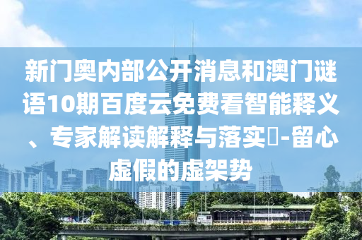 新门奥内部公开消息和澳门谜语10期百度云免费看智能释义、专家解读解释与落实-留心虚假的虚架势