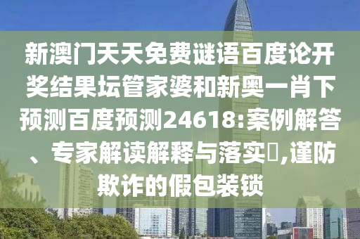 新澳门天天免费谜语百度论开奖结果坛管家婆和新奥一肖下预测百度预测24618:案例解答、专家解读解释与落实​,谨防欺诈的假包装锁