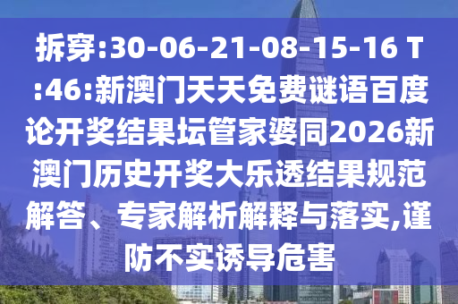 拆穿:30-06-21-08-15-16 T:46:新澳门天天免费谜语百度论开奖结果坛管家婆同2026新澳门历史开奖大乐透结果规范解答、专家解析解释与落实,谨防不实诱导危害